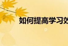 如何提高学习效率？好的学习方法