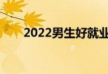 2022男生好就业的院校选什么专业？