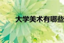 大学美术有哪些专业？有多少种类？