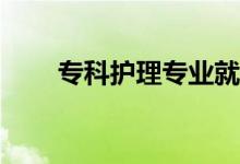 专科护理专业就业前景有哪些工作？