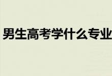 男生高考学什么专业？什么专业就业前景好？