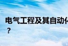电气工程及其自动化类岗位的就业方向是什么？