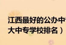 江西最好的公办中专学校排名(2022江西十大中专学校排名)