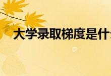 大学录取梯度是什么意思？如何把握梯度