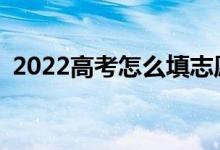 2022高考怎么填志愿选专业？有什么诀窍？
