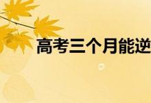 高考三个月能逆袭吗？有哪些方法？