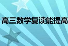 高三数学复读能提高吗？如何提高数学成绩？