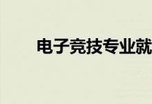 电子竞技专业就业方向和前景如何？