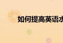 如何提高英语水平 学好高中英语？