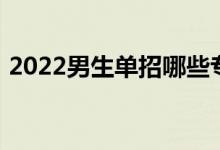 2022男生单招哪些专业好 哪些专业有前景？