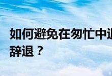 如何避免在匆忙中退出？我服从调剂会不会被辞退？