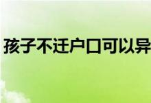 孩子不迁户口可以异地上学吗？规则是什么？