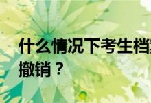 什么情况下考生档案会被大学撤销 如何避免撤销？