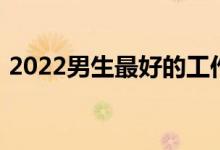 2022男生最好的工作前景是什么？专业推荐