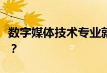 数字媒体技术专业就业前景培养的目标是什么？