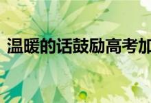 温暖的话鼓励高考加油 祝愿考试成功的句子