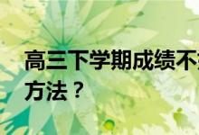 高三下学期成绩不好 高考怎么做？有什么好方法？