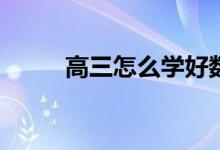 高三怎么学好数学？有哪些方法？