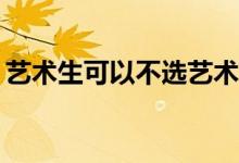 艺术生可以不选艺术专业吗？还有哪些专业？