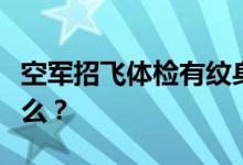 空军招飞体检有纹身的可能吗？体检要求是什么？