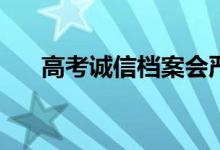 高考诚信档案会严重影响录取后果吗？