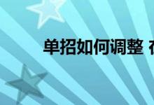 单招如何调整 在什么范围内调整？
