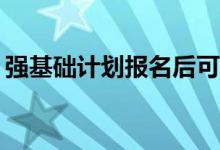 强基础计划报名后可以不去吗？可以取消吗？