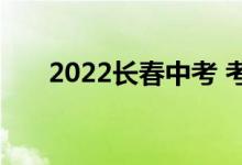 2022长春中考 考试安排在什么时候？