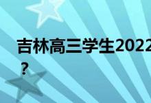 吉林高三学生2022年复课什么时候可以上课？