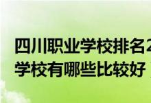 四川职业学校排名2020(2022年四川省职业学校有哪些比较好)