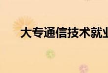 大专通信技术就业难吗？有哪些职位？