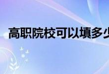 高职院校可以填多少志愿？需要注意什么？