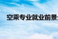 空乘专业就业前景分析 工资待遇怎么样？