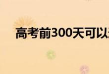 高考前300天可以逆袭吗？有哪些方法？