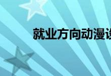 就业方向动漫设计专业工资多少？