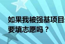 如果我被强基项目录取了 我一定要去吗？还要填志愿吗？