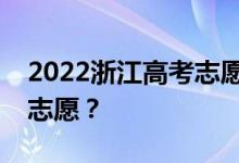 2022浙江高考志愿填报时间安排什么时候填志愿？