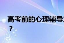 高考前的心理辅导方式有哪些压力 如何缓解？