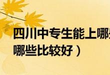 四川中专生能上哪些学校(2022四川中专有哪些比较好)