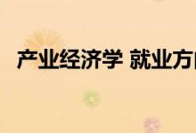 产业经济学 就业方向及前景 薪资待遇如何