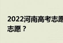 2022河南高考志愿填报时间安排什么时候填志愿？