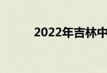 2022年吉林中考考试时间及科目