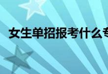 女生单招报考什么专业？什么专业有前途？