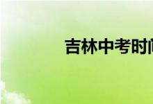 吉林中考时间2022具体时间