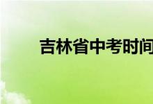 吉林省中考时间2022具体时间安排