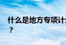 什么是地方专项计划 如何志愿参加地方专项？