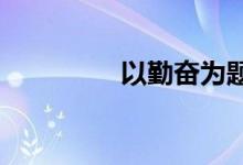 以勤奋为题的议论文材料
