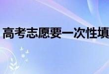 高考志愿要一次性填吗？怎么修改我的志愿？