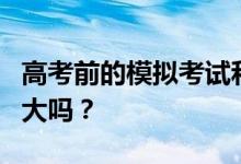 高考前的模拟考试和高考一样难吗？分数差别大吗？