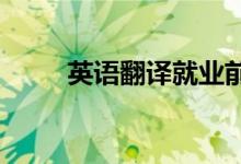 英语翻译就业前景分析 工资多少？